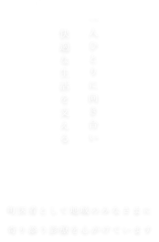 一人ひとりに向き合い快適な生活を支える 町医者として地域のみなさまに寄り添う診療を心がけています